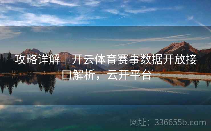 攻略详解｜开云体育赛事数据开放接口解析，云开平台