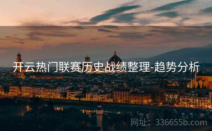 开云热门联赛历史战绩整理-趋势分析