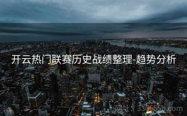 开云热门联赛历史战绩整理-趋势分析