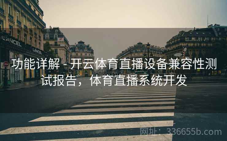 功能详解 - 开云体育直播设备兼容性测试报告，体育直播系统开发