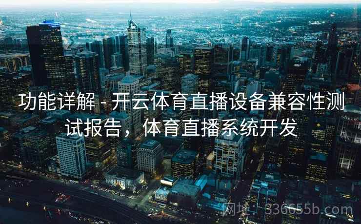 功能详解 - 开云体育直播设备兼容性测试报告，体育直播系统开发