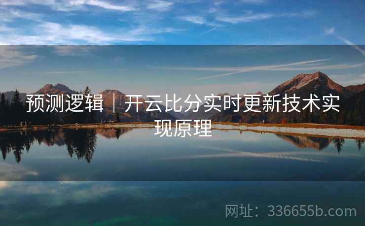 预测逻辑｜开云比分实时更新技术实现原理