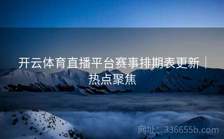 开云体育直播平台赛事排期表更新｜热点聚焦