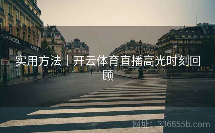 实用方法｜开云体育直播高光时刻回顾
