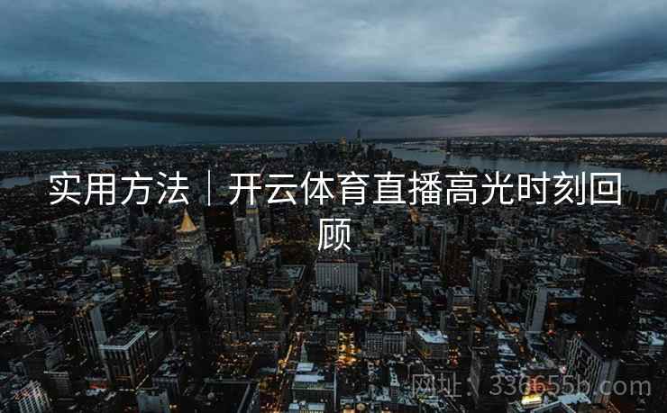 实用方法｜开云体育直播高光时刻回顾