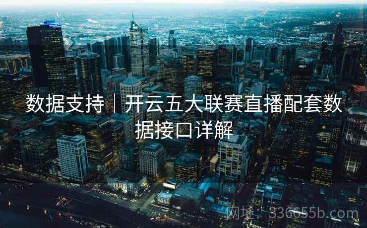 数据支持｜开云五大联赛直播配套数据接口详解