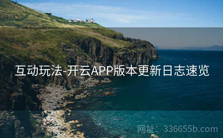 互动玩法-开云APP版本更新日志速览