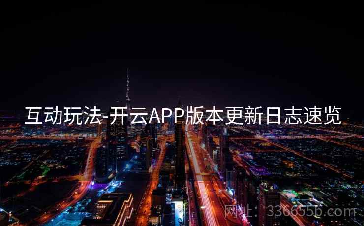 互动玩法-开云APP版本更新日志速览