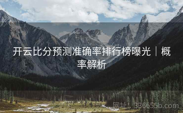 开云比分预测准确率排行榜曝光｜概率解析