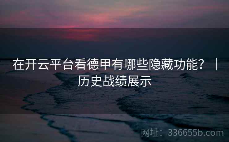 在开云平台看德甲有哪些隐藏功能？｜历史战绩展示