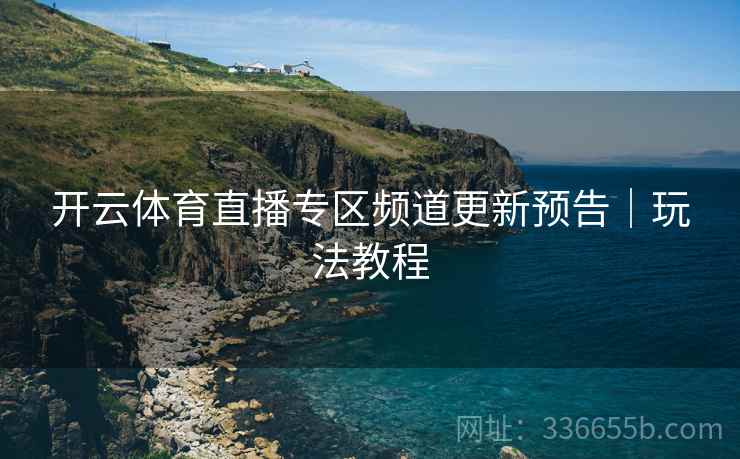 开云体育直播专区频道更新预告｜玩法教程