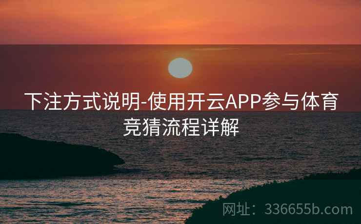下注方式说明-使用开云APP参与体育竞猜流程详解