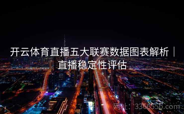 开云体育直播五大联赛数据图表解析｜直播稳定性评估