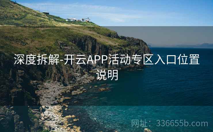 深度拆解-开云APP活动专区入口位置说明 深度拆解-开云APP活动专区入口位置说明