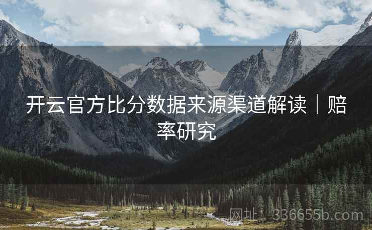 开云官方比分数据来源渠道解读｜赔率研究
