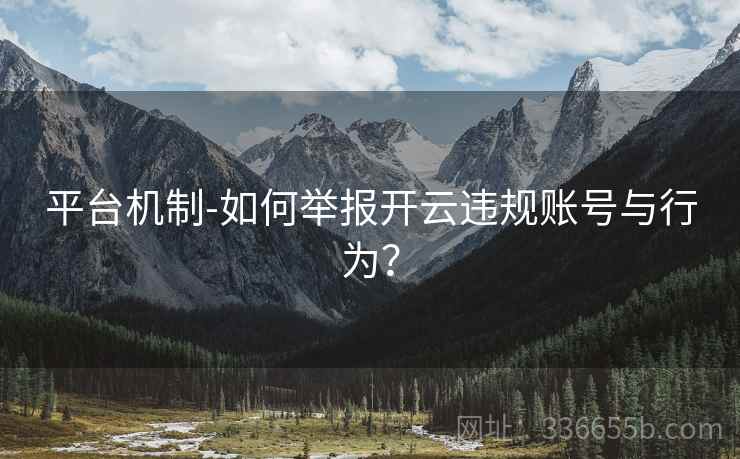 平台机制-如何举报开云违规账号与行为？