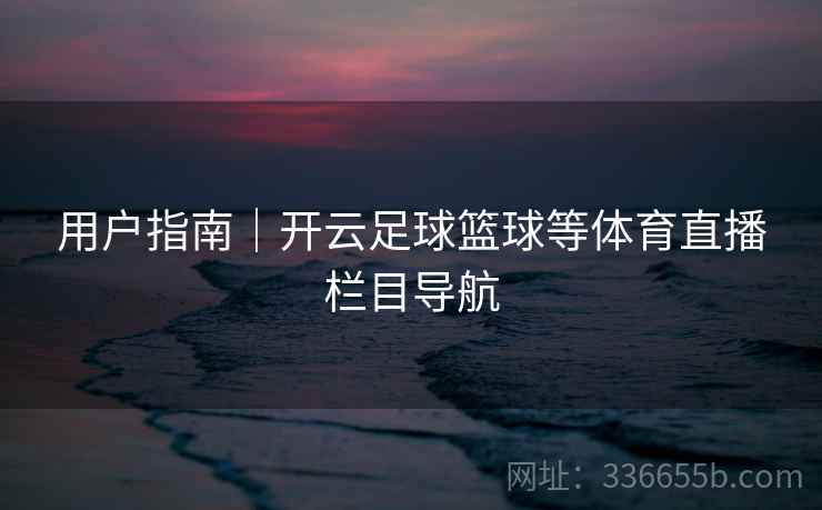 用户指南｜开云足球篮球等体育直播栏目导航