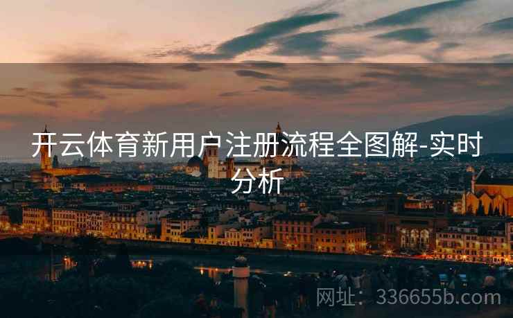 开云体育新用户注册流程全图解-实时分析