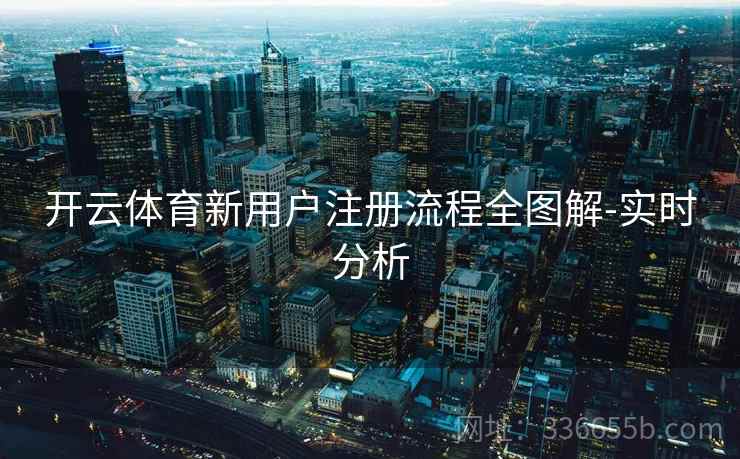 开云体育新用户注册流程全图解-实时分析