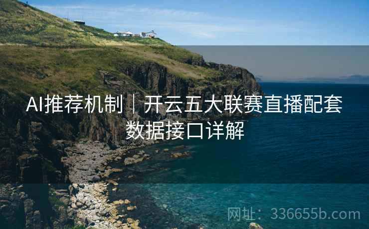AI推荐机制｜开云五大联赛直播配套数据接口详解