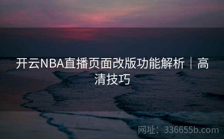 开云NBA直播页面改版功能解析｜高清技巧