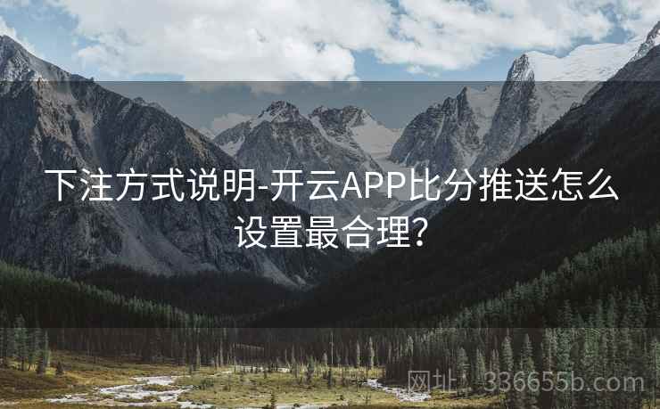 下注方式说明-开云APP比分推送怎么设置最合理？