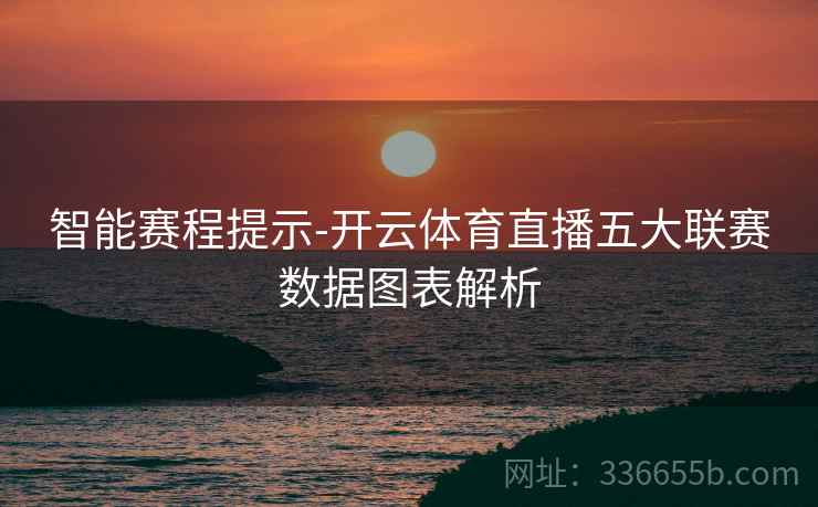 智能赛程提示-开云体育直播五大联赛数据图表解析