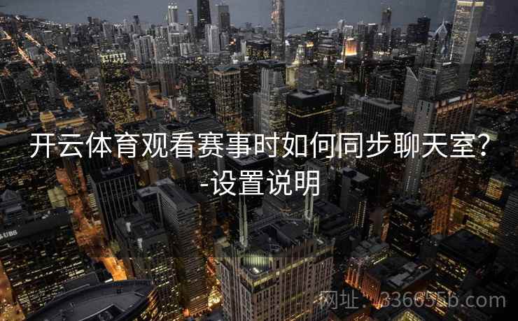 开云体育观看赛事时如何同步聊天室？-设置说明