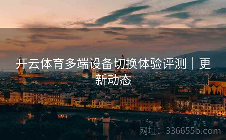 开云体育多端设备切换体验评测｜更新动态