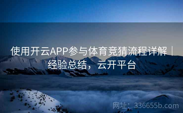 使用开云APP参与体育竞猜流程详解｜经验总结，云开平台