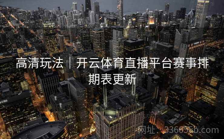 高清玩法｜开云体育直播平台赛事排期表更新