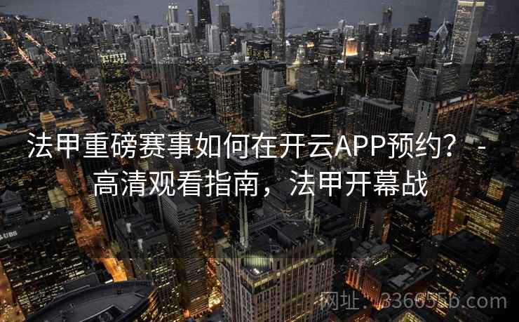 法甲重磅赛事如何在开云APP预约？ - 高清观看指南，法甲开幕战