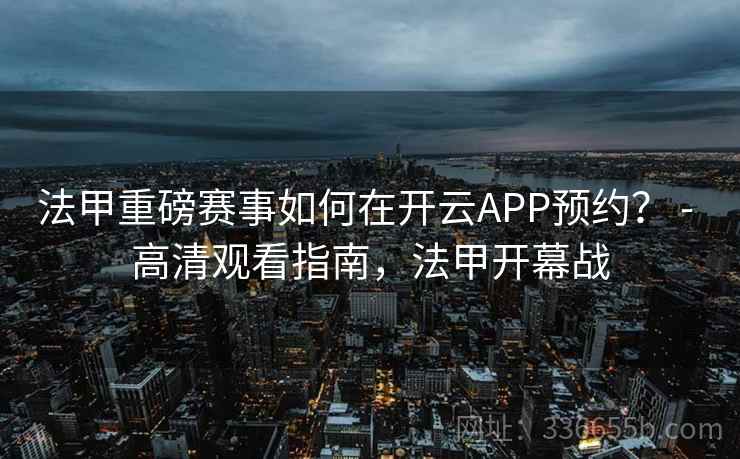 法甲重磅赛事如何在开云APP预约？ - 高清观看指南，法甲开幕战