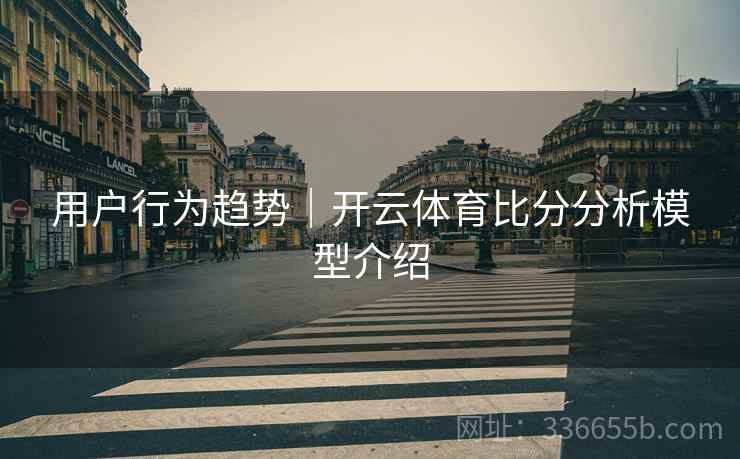 用户行为趋势｜开云体育比分分析模型介绍