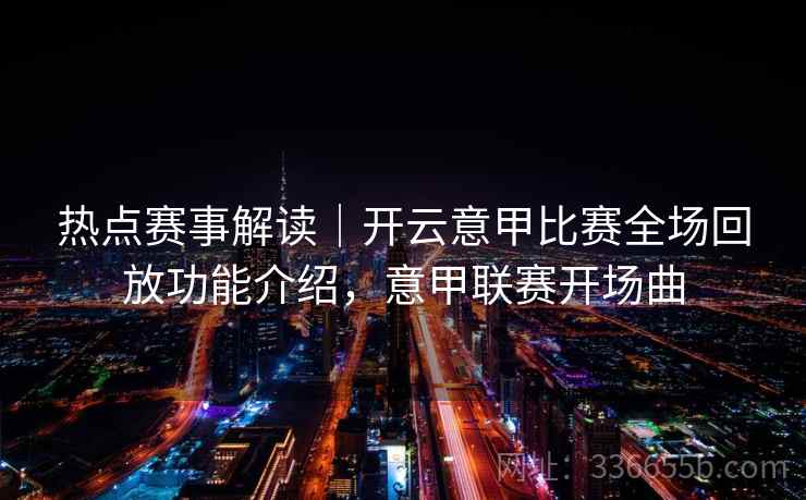 热点赛事解读｜开云意甲比赛全场回放功能介绍，意甲联赛开场曲