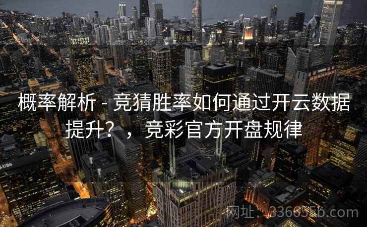 概率解析 - 竞猜胜率如何通过开云数据提升？，竞彩官方开盘规律
