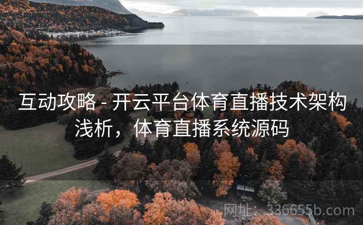 互动攻略 - 开云平台体育直播技术架构浅析，体育直播系统源码