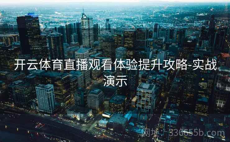 开云体育直播观看体验提升攻略-实战演示