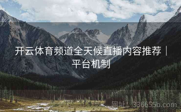 开云体育频道全天候直播内容推荐｜平台机制