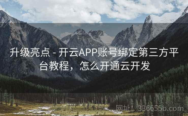 升级亮点 - 开云APP账号绑定第三方平台教程，怎么开通云开发