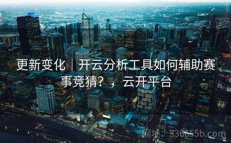 更新变化｜开云分析工具如何辅助赛事竞猜？，云开平台