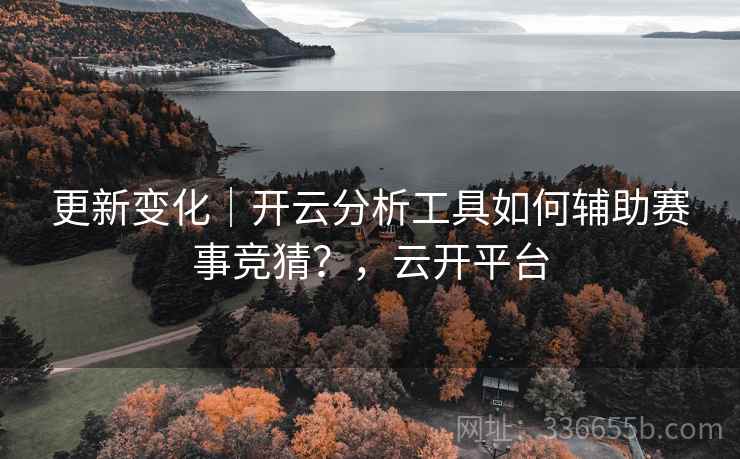 更新变化｜开云分析工具如何辅助赛事竞猜？，云开平台