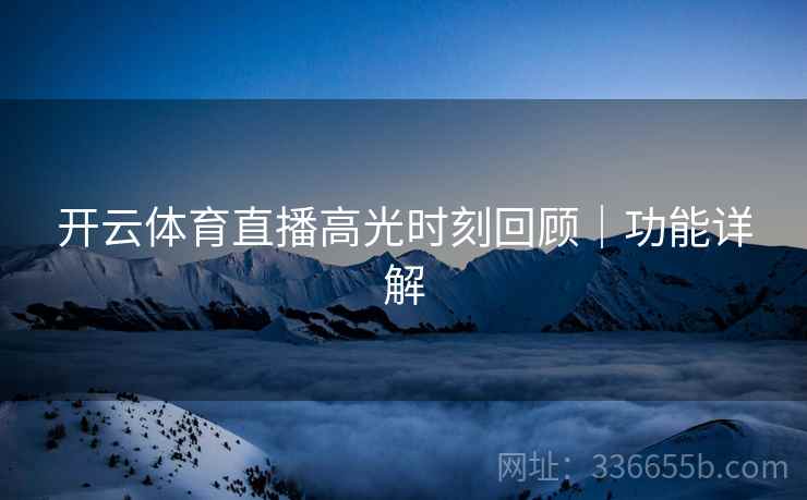 开云体育直播高光时刻回顾｜功能详解