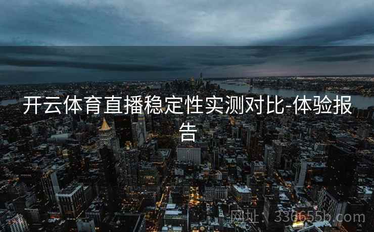 开云体育直播稳定性实测对比-体验报告