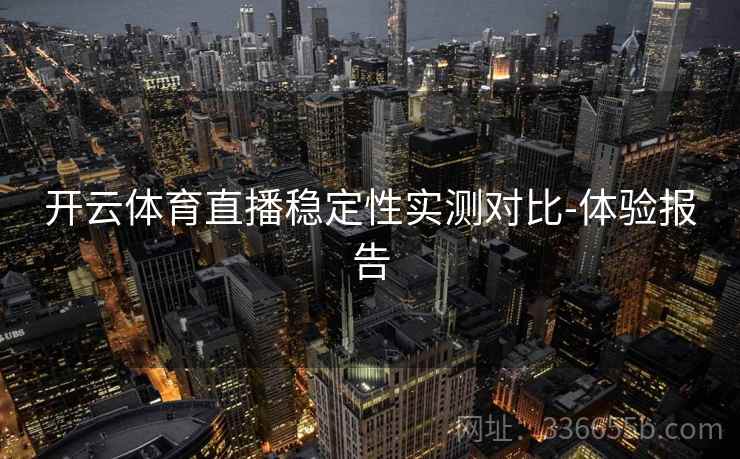 开云体育直播稳定性实测对比-体验报告