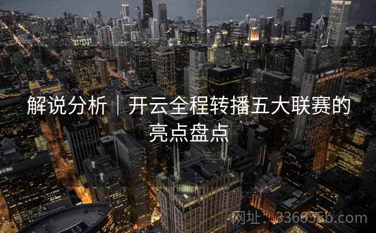 解说分析｜开云全程转播五大联赛的亮点盘点