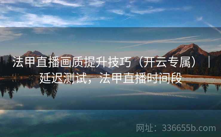 法甲直播画质提升技巧（开云专属）｜延迟测试，法甲直播时间段