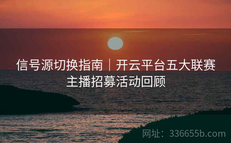 信号源切换指南｜开云平台五大联赛主播招募活动回顾