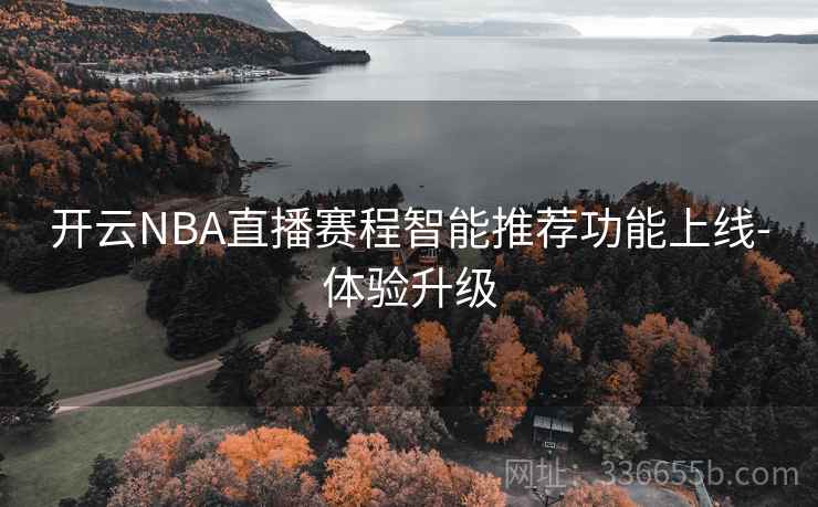 开云NBA直播赛程智能推荐功能上线-体验升级