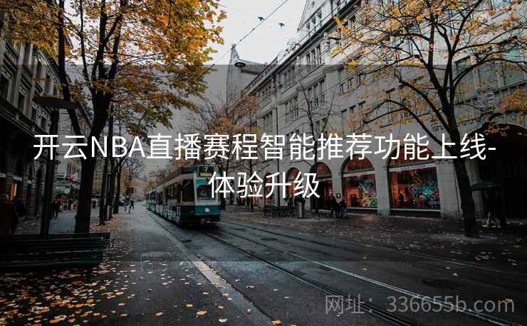 开云NBA直播赛程智能推荐功能上线-体验升级